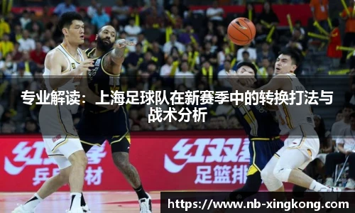 专业解读:上海足球队在新赛季中的转换打法与战术分析