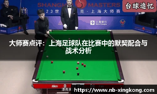 大师赛点评:上海足球队在比赛中的默契配合与战术分析