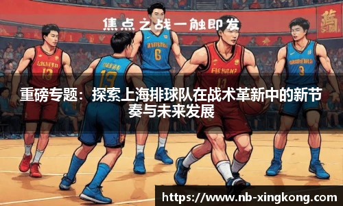 重磅专题:探索上海排球队在战术革新中的新节奏与未来发展