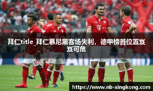 拜仁title_拜仁慕尼黑客场失利,德甲榜首位置岌岌可危