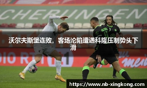 沃尔夫斯堡连败,客场沦陷遭遇科隆压制势头下滑