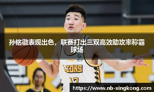 孙铭徽表现出色,联赛打出三双高效助攻率称霸球场
