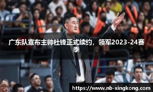 广东队宣布主帅杜锋正式续约,领军2023-24赛季