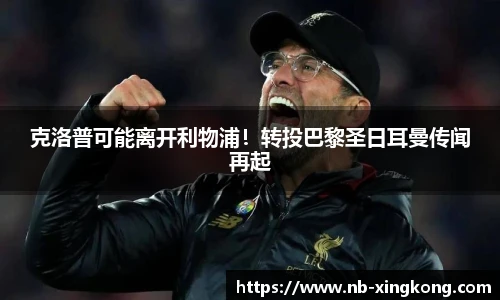 克洛普可能离开利物浦！转投巴黎圣日耳曼传闻再起