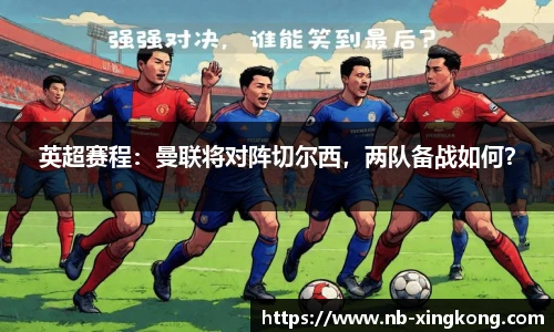 英超赛程：曼联将对阵切尔西，两队备战如何？