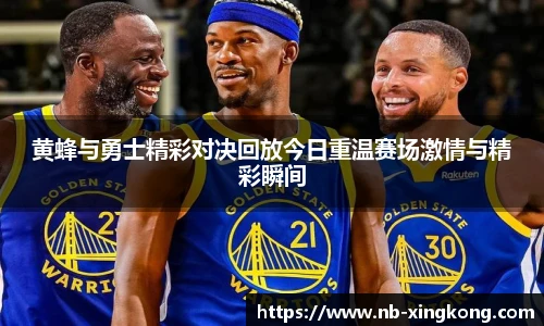 黄蜂与勇士精彩对决回放今日重温赛场激情与精彩瞬间
