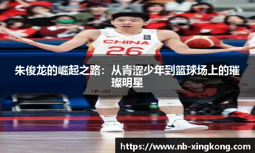 朱俊龙的崛起之路:从青涩少年到篮球场上的璀璨明星
