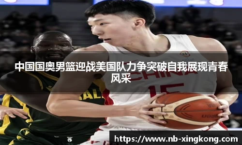 中国国奥男篮迎战美国队力争突破自我展现青春风采
