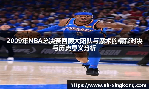 2009年NBA总决赛回顾太阳队与魔术的精彩对决与历史意义分析