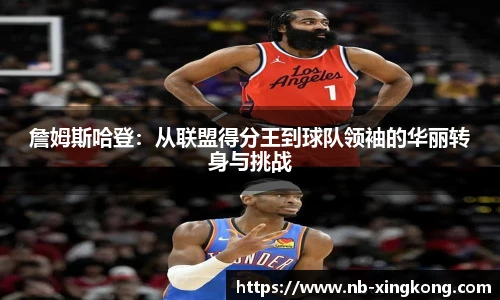 詹姆斯哈登：从联盟得分王到球队领袖的华丽转身与挑战