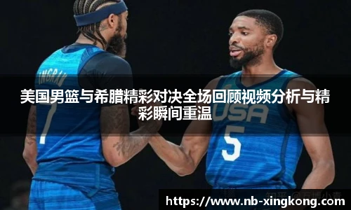 美国男篮与希腊精彩对决全场回顾视频分析与精彩瞬间重温