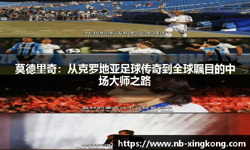 莫德里奇：从克罗地亚足球传奇到全球瞩目的中场大师之路