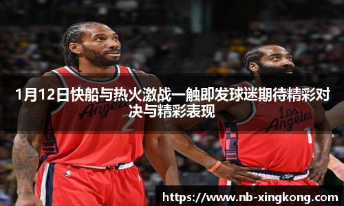1月12日快船与热火激战一触即发球迷期待精彩对决与精彩表现
