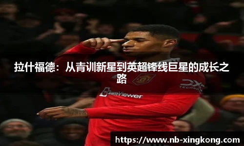 拉什福德：从青训新星到英超锋线巨星的成长之路