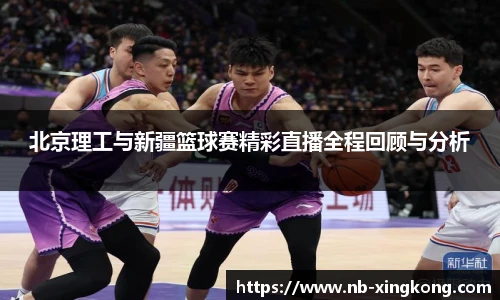 北京理工与新疆篮球赛精彩直播全程回顾与分析