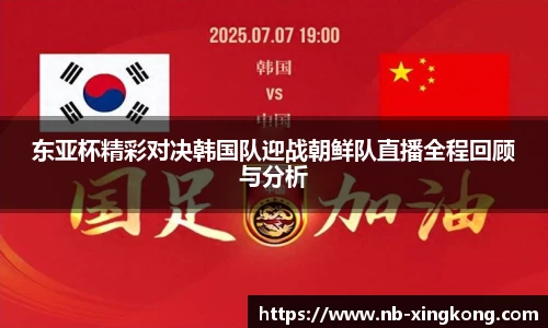 东亚杯精彩对决韩国队迎战朝鲜队直播全程回顾与分析