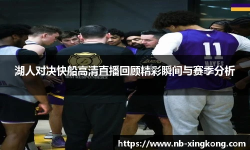 湖人对决快船高清直播回顾精彩瞬间与赛季分析