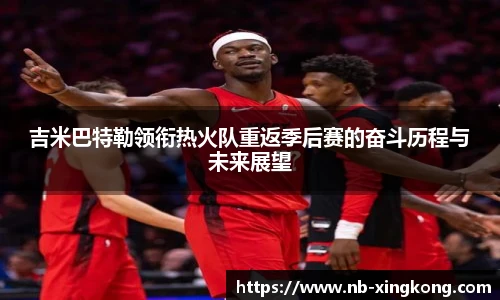 吉米巴特勒领衔热火队重返季后赛的奋斗历程与未来展望