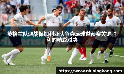 英格兰队迎战保加利亚队争夺足球世预赛关键胜利的精彩对决
