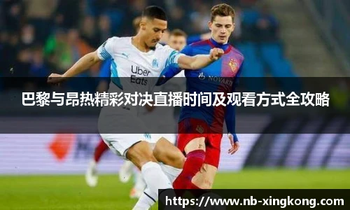 巴黎与昂热精彩对决直播时间及观看方式全攻略