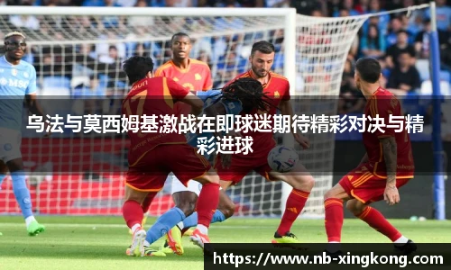 乌法与莫西姆基激战在即球迷期待精彩对决与精彩进球