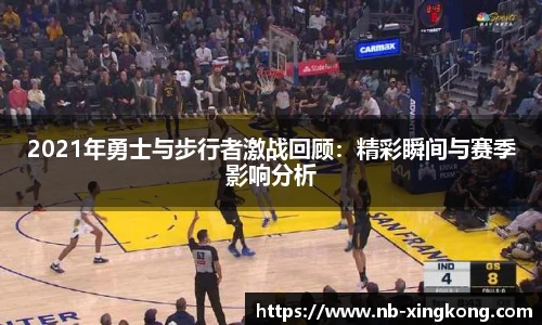 2021年勇士与步行者激战回顾：精彩瞬间与赛季影响分析
